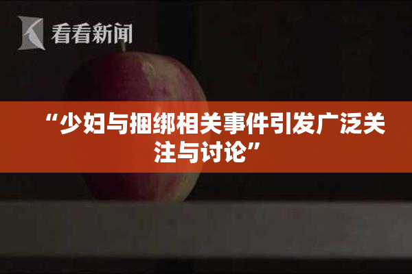 “少妇与捆绑相关事件引发广泛关注与讨论”