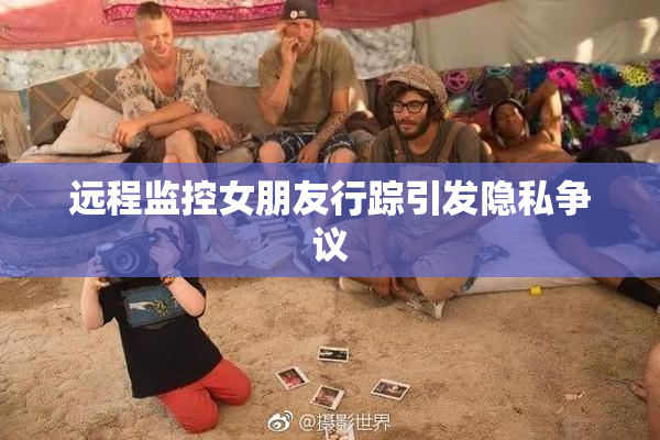 远程监控女朋友行踪引发隐私争议