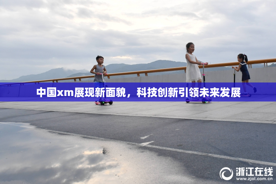 中国xm展现新面貌，科技创新引领未来发展