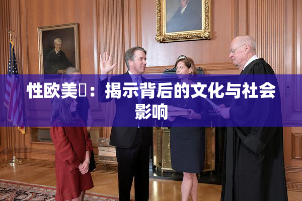 性欧美婬：揭示背后的文化与社会影响