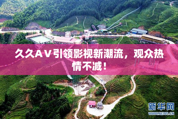 久久AⅤ引领影视新潮流，观众热情不减！