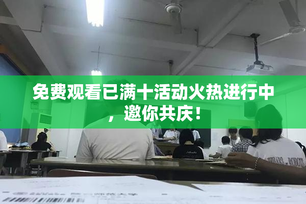 免费观看已满十活动火热进行中，邀你共庆！