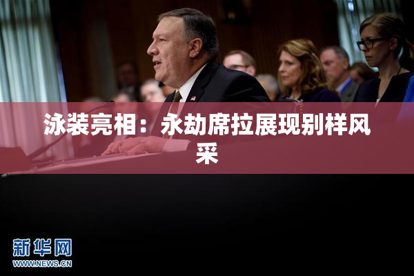泳装亮相：永劫席拉展现别样风采