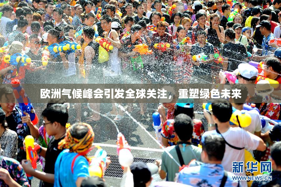 欧洲气候峰会引发全球关注，重塑绿色未来