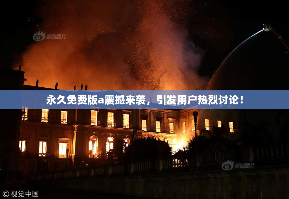 永久免费版a震撼来袭，引发用户热烈讨论！