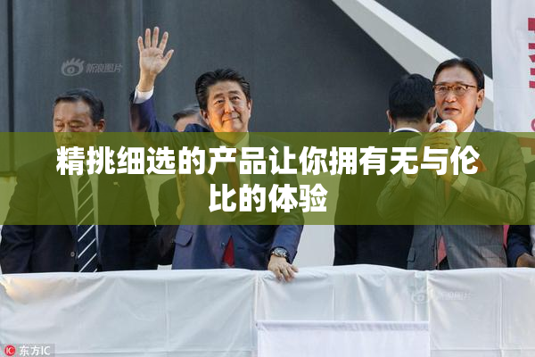 精挑细选的产品让你拥有无与伦比的体验