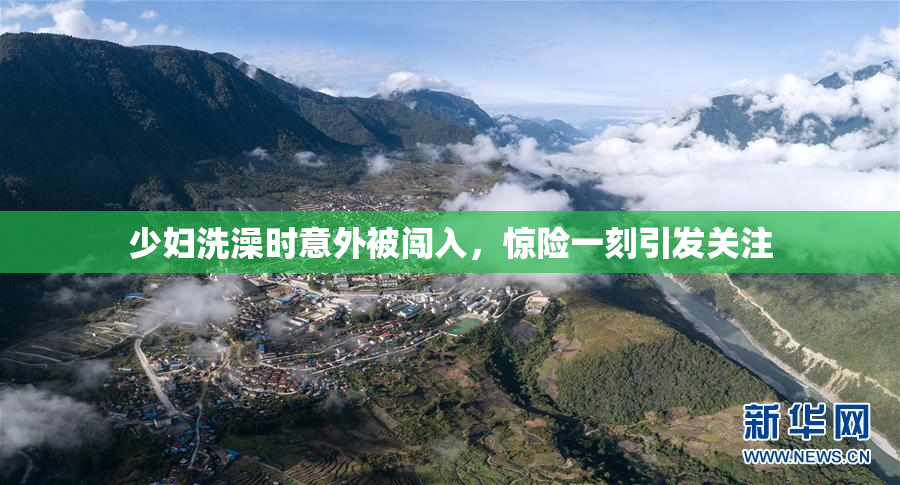 少妇洗澡时意外被闯入，惊险一刻引发关注