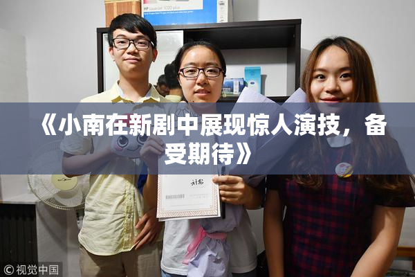 《小南在新剧中展现惊人演技，备受期待》
