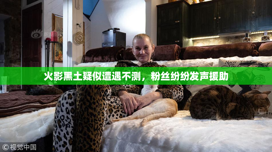 火影黑土疑似遭遇不测，粉丝纷纷发声援助