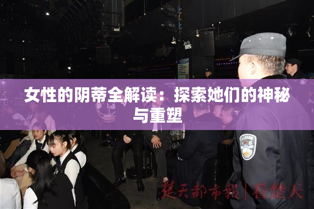 女性的阴蒂全解读：探索她们的神秘与重塑