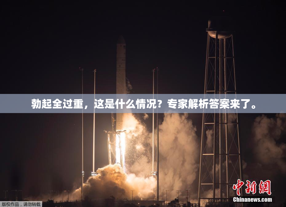 勃起全过重，这是什么情况？专家解析答案来了。