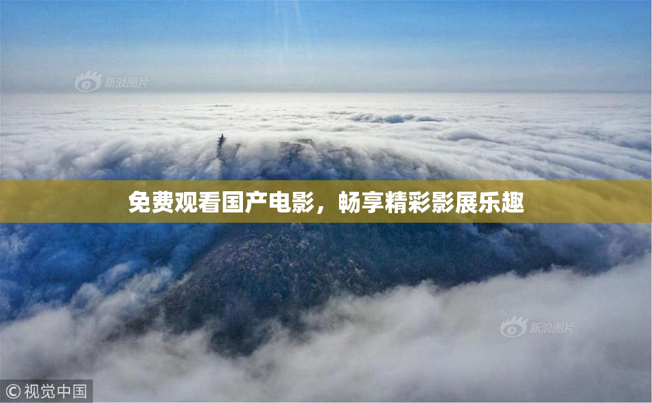 免费观看国产电影，畅享精彩影展乐趣