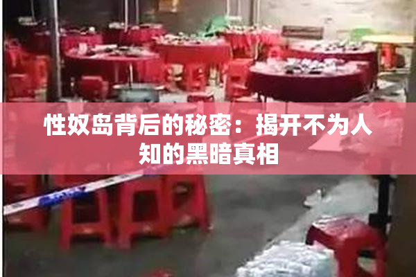 性奴岛背后的秘密：揭开不为人知的黑暗真相