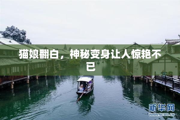 猫娘翻白，神秘变身让人惊艳不已