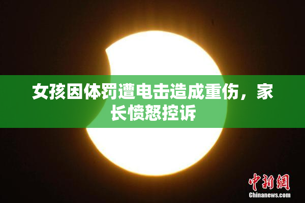 女孩因体罚遭电击造成重伤，家长愤怒控诉
