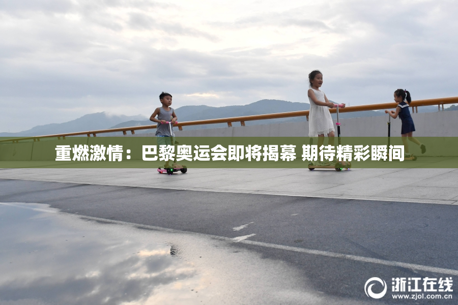 重燃激情：巴黎奥运会即将揭幕 期待精彩瞬间