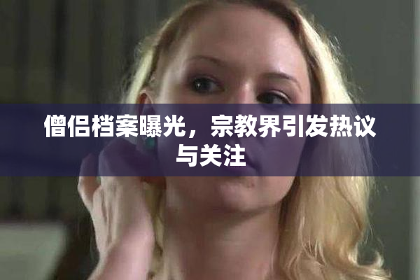 僧侣档案曝光，宗教界引发热议与关注