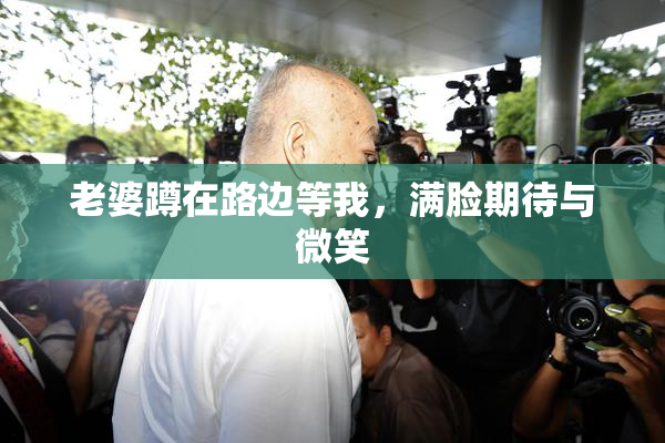 老婆蹲在路边等我，满脸期待与微笑