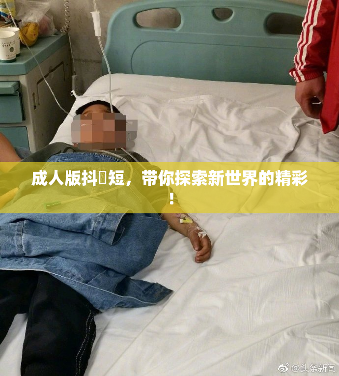 成人版抖抈短，带你探索新世界的精彩！