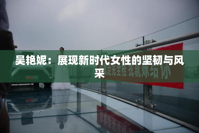 吴艳妮：展现新时代女性的坚韧与风采