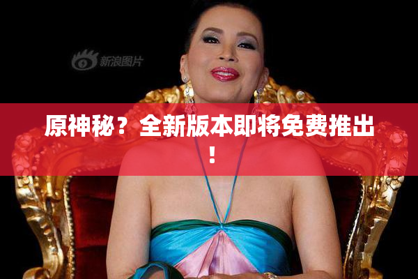 原神秘？全新版本即将免费推出！