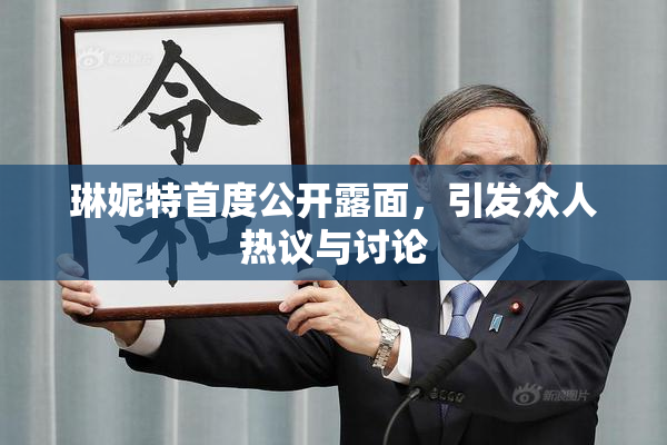 琳妮特首度公开露面，引发众人热议与讨论