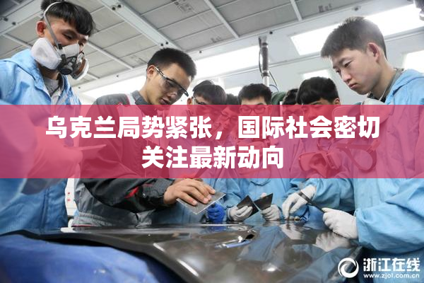 乌克兰局势紧张，国际社会密切关注最新动向