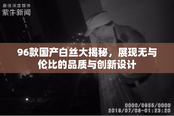 96款国产白丝大揭秘，展现无与伦比的品质与创新设计