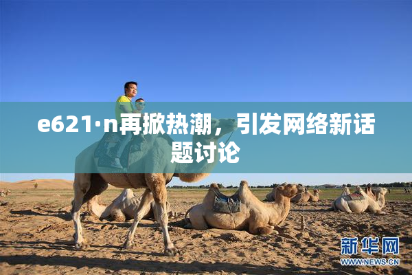 e621·n再掀热潮，引发网络新话题讨论