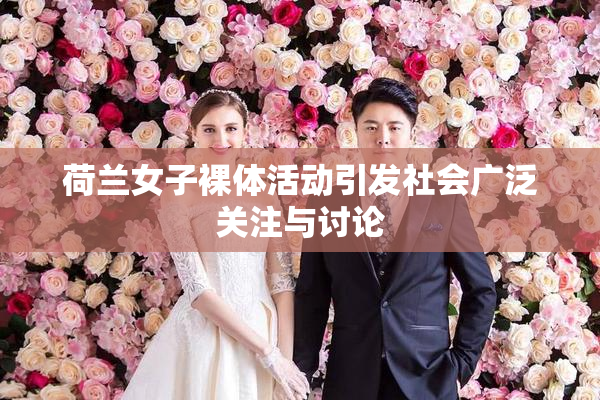 荷兰女子裸体活动引发社会广泛关注与讨论