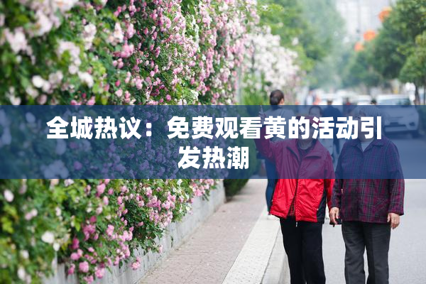 全城热议：免费观看黄的活动引发热潮