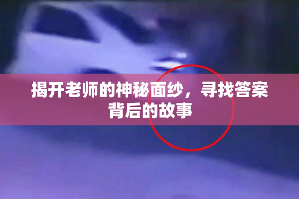 揭开老师的神秘面纱，寻找答案背后的故事