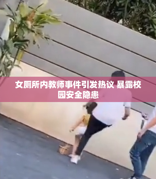 女厕所内教师事件引发热议 暴露校园安全隐患
