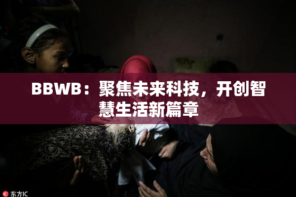 BBWB：聚焦未来科技，开创智慧生活新篇章