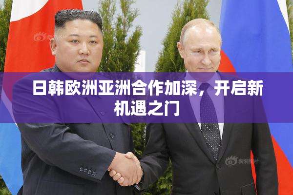 日韩欧洲亚洲合作加深，开启新机遇之门