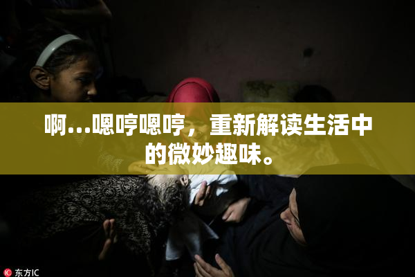 啊…嗯哼嗯哼，重新解读生活中的微妙趣味。