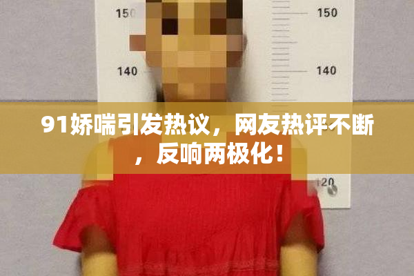 91娇喘引发热议，网友热评不断，反响两极化！