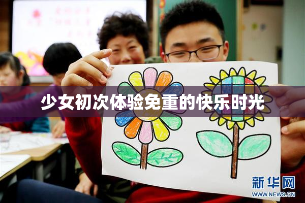 少女初次体验免重的快乐时光