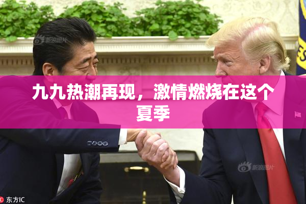 九九热潮再现，激情燃烧在这个夏季