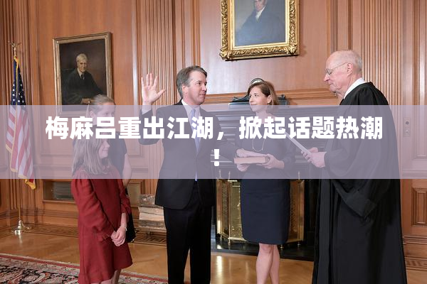 梅麻吕重出江湖，掀起话题热潮！