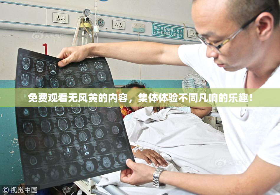 免费观看无风黄的内容，集体体验不同凡响的乐趣！