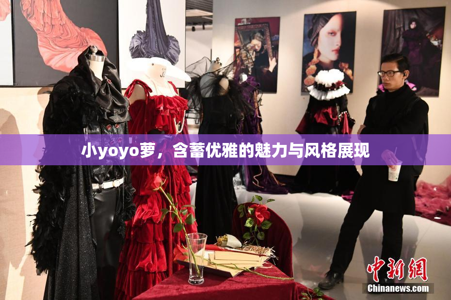 小yoyo萝，含蓄优雅的魅力与风格展现