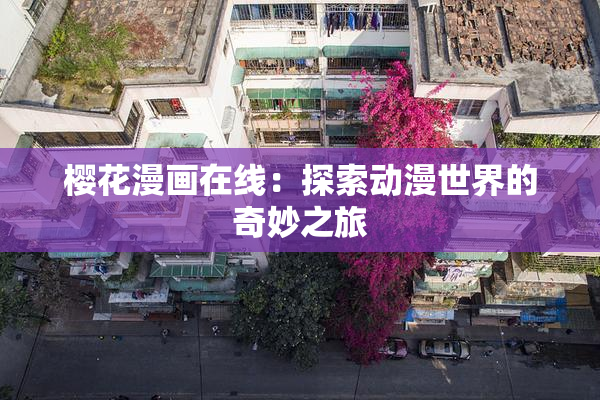 樱花漫画在线：探索动漫世界的奇妙之旅