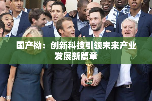 国产拗：创新科技引领未来产业发展新篇章