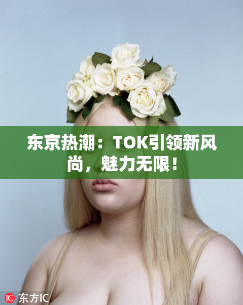 东京热潮：TOK引领新风尚，魅力无限！