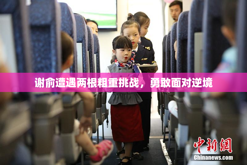 谢俞遭遇两根粗重挑战，勇敢面对逆境
