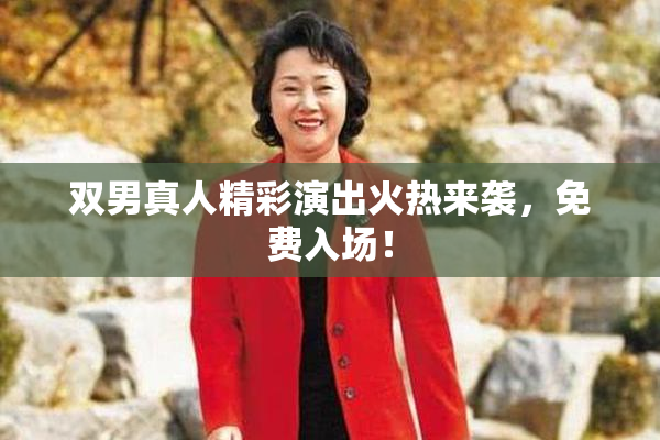 双男真人精彩演出火热来袭，免费入场！
