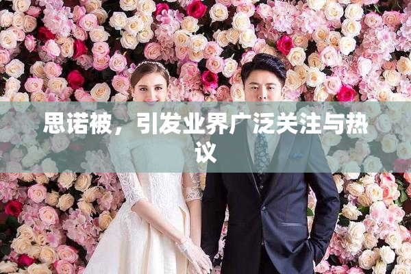 思诺被，引发业界广泛关注与热议
