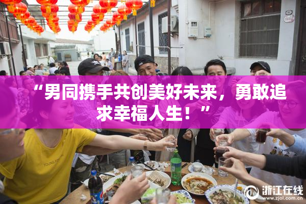 “男同携手共创美好未来，勇敢追求幸福人生！”