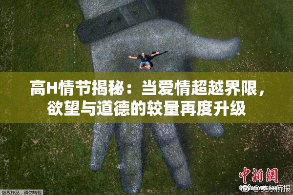 高H情节揭秘：当爱情超越界限，欲望与道德的较量再度升级